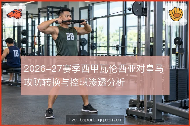 2026-27赛季西甲瓦伦西亚对皇马 攻防转换与控球渗透分析