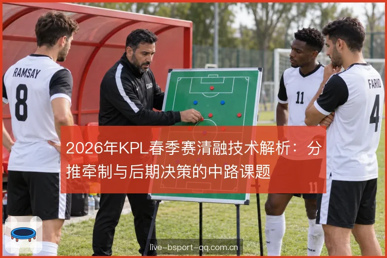 2026年KPL春季赛清融技术解析：分推牵制与后期决策的中路课题