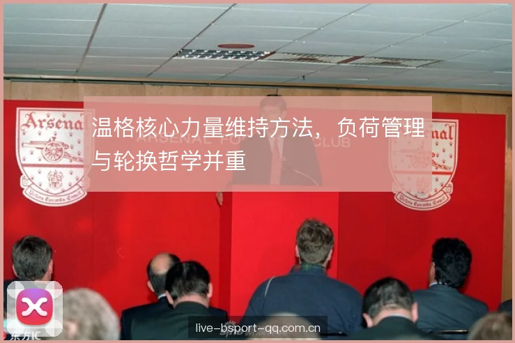 温格核心力量维持方法，负荷管理与轮换哲学并重