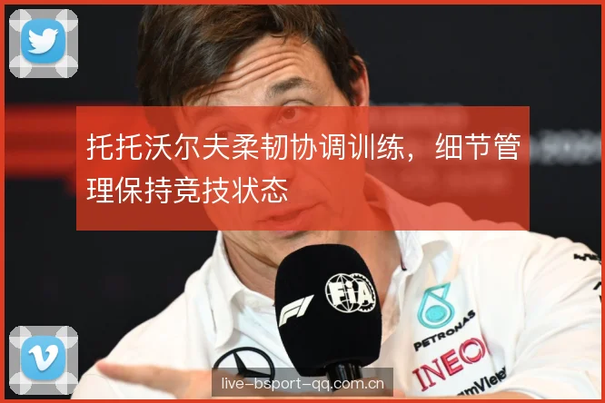 托托沃尔夫柔韧协调训练，细节管理保持竞技状态